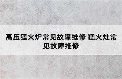 高压猛火炉常见故障维修 猛火灶常见故障维修